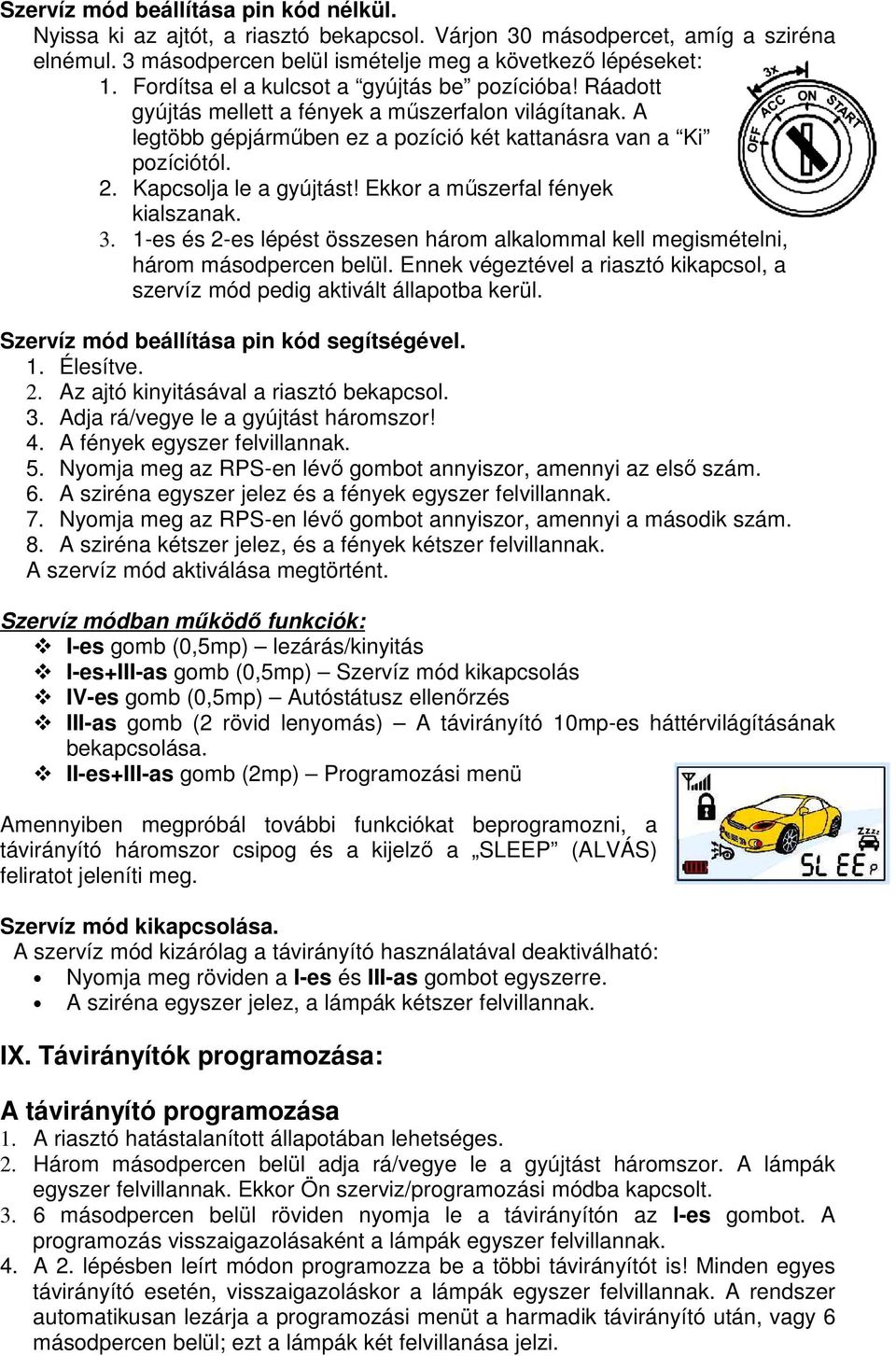 Kapcsolja le a gyújtást! Ekkor a mőszerfal fények kialszanak. 3. 1-es és 2-es lépést összesen három alkalommal kell megismételni, három másodpercen belül.