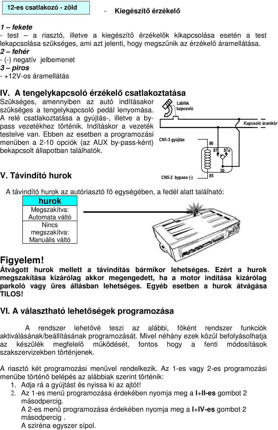 A tengelykapcsoló érzékelı csatlakoztatása Szükséges, amennyiben az autó indításakor szükséges a tengelykapcsoló pedál lenyomása.