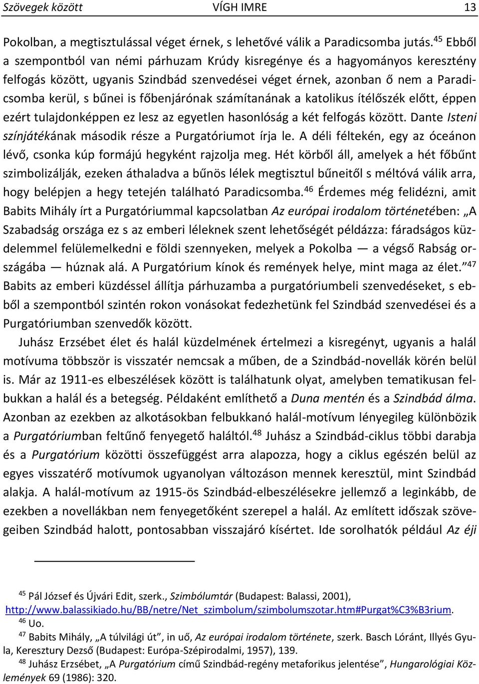 főbenjárónak számítanának a katolikus ítélőszék előtt, éppen ezért tulajdonképpen ez lesz az egyetlen hasonlóság a két felfogás között.