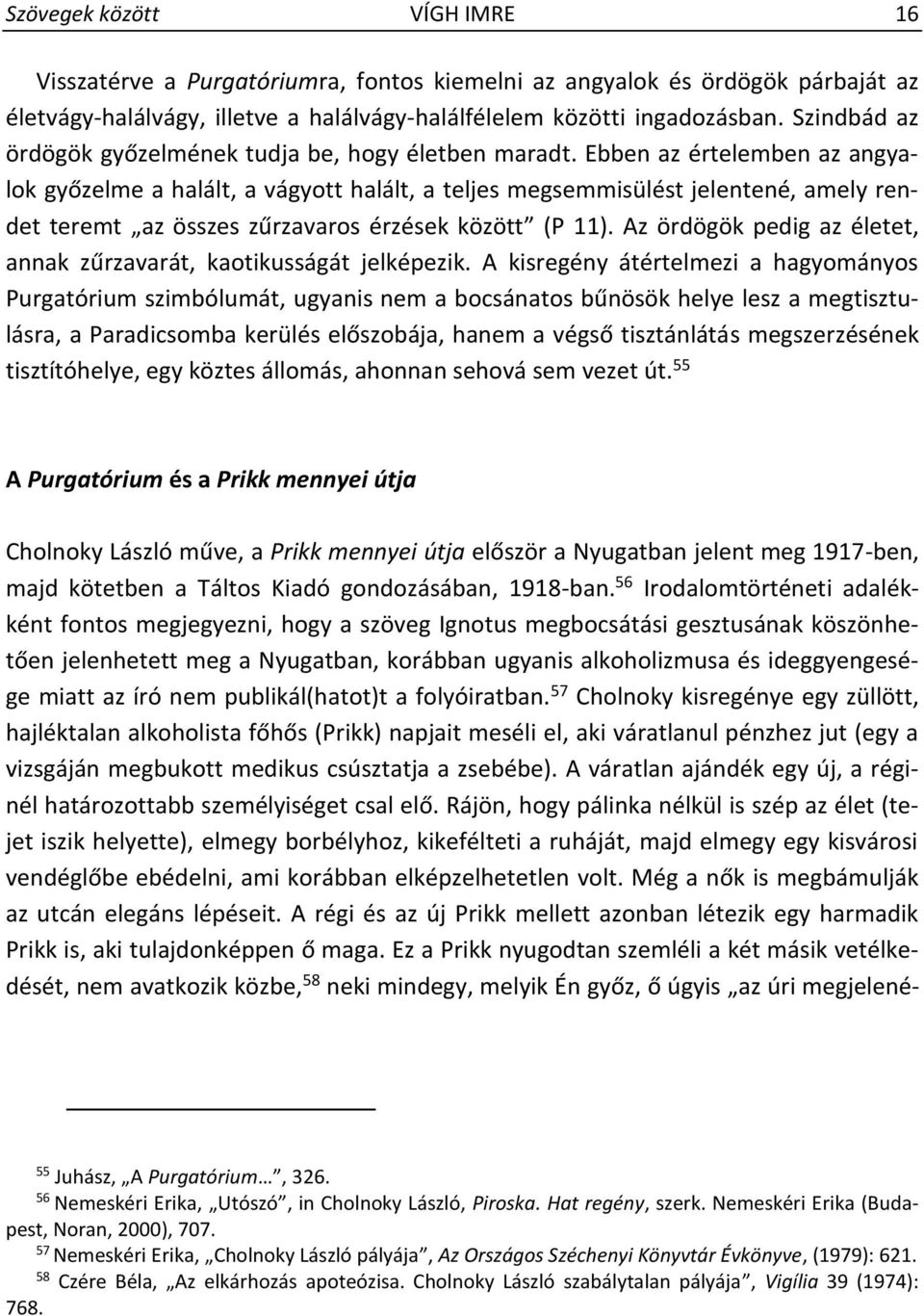 Ebben az értelemben az angyalok győzelme a halált, a vágyott halált, a teljes megsemmisülést jelentené, amely rendet teremt az összes zűrzavaros érzések között (P 11).