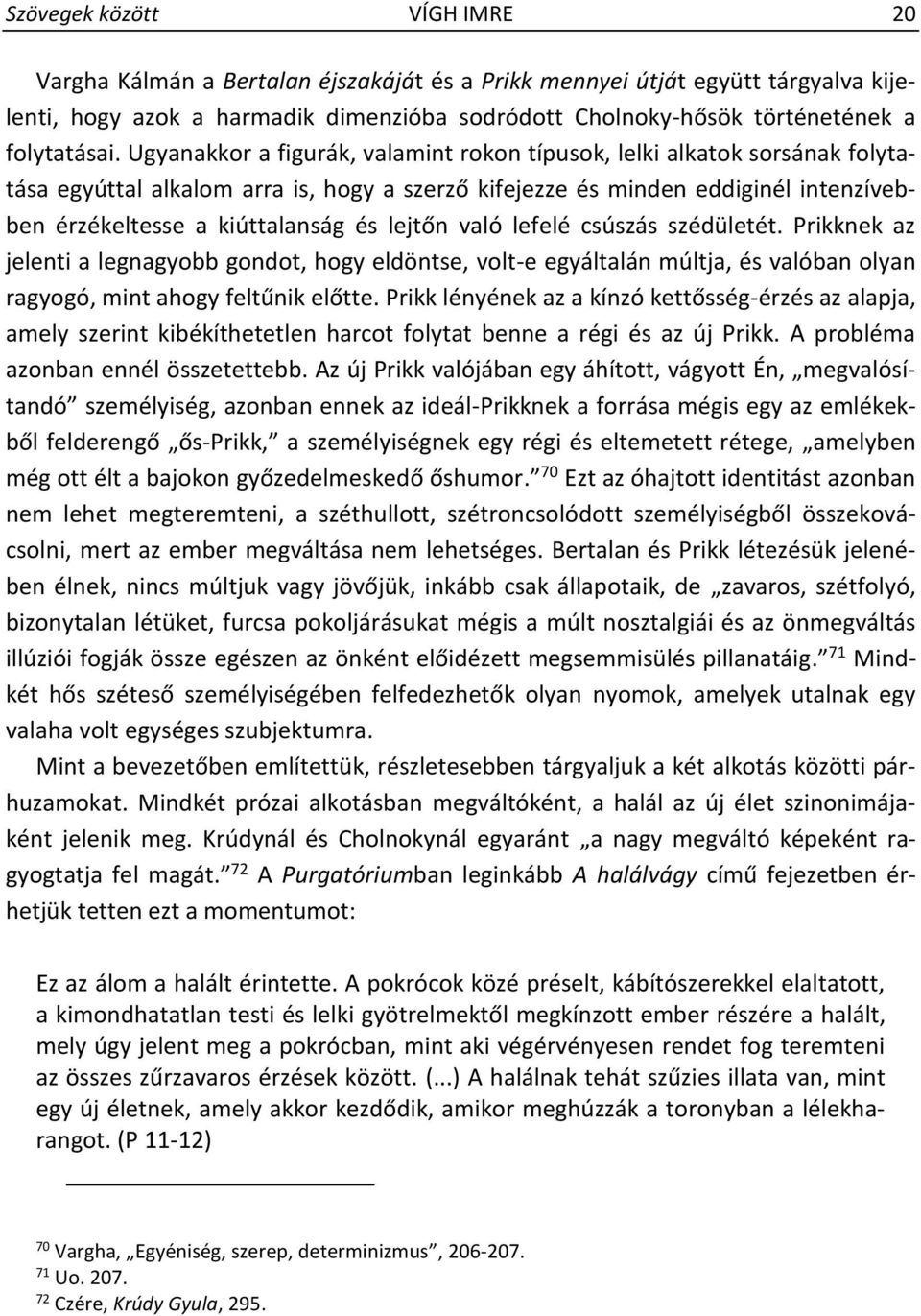 Ugyanakkor a figurák, valamint rokon típusok, lelki alkatok sorsának folytatása egyúttal alkalom arra is, hogy a szerző kifejezze és minden eddiginél intenzívebben érzékeltesse a kiúttalanság és