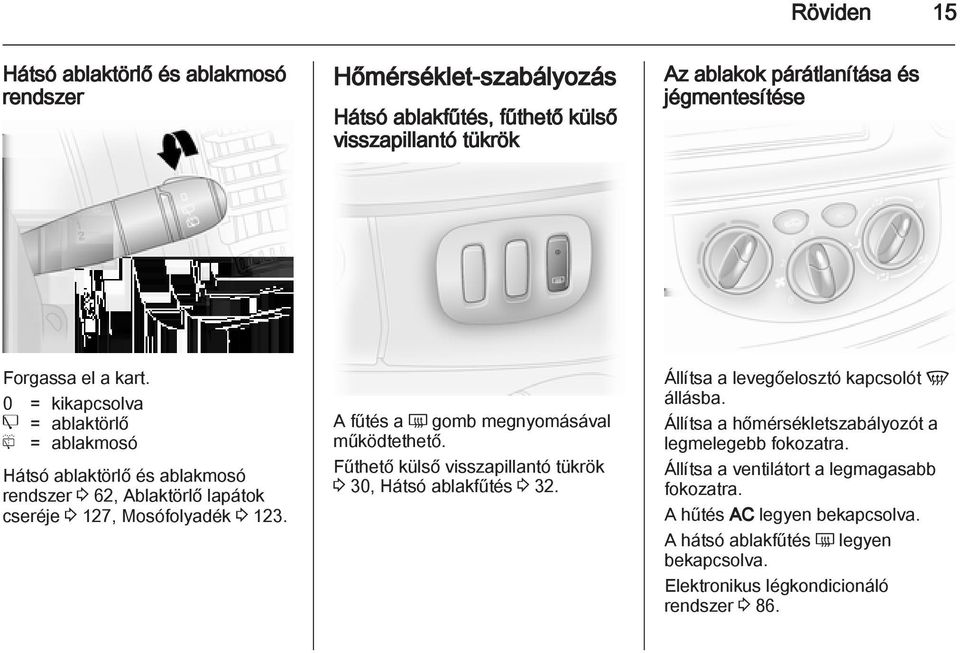 A fűtés a Ü gomb megnyomásával működtethető. Fűthető külső visszapillantó tükrök 3 30, Hátsó ablakfűtés 3 32. Állítsa a levegőelosztó kapcsolót V állásba.