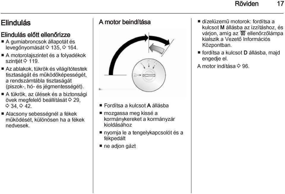 A tükrök, az ülések és a biztonsági övek megfelelő beállítását 3 29, 3 34, 3 42. Alacsony sebességnél a fékek működését, különösen ha a fékek nedvesek.