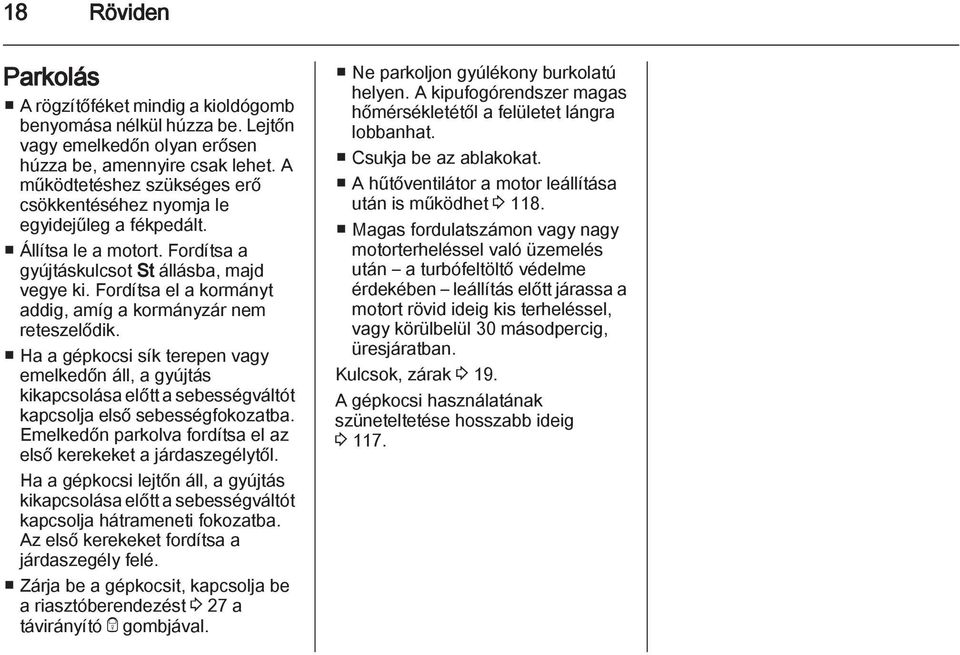 Fordítsa el a kormányt addig, amíg a kormányzár nem reteszelődik. Ha a gépkocsi sík terepen vagy emelkedőn áll, a gyújtás kikapcsolása előtt a sebességváltót kapcsolja első sebességfokozatba.