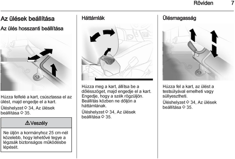 9 Veszély Ne üljön a kormányhoz 25 cm-nél közelebb, hogy lehetővé tegye a légzsák biztonságos működésbe lépését.