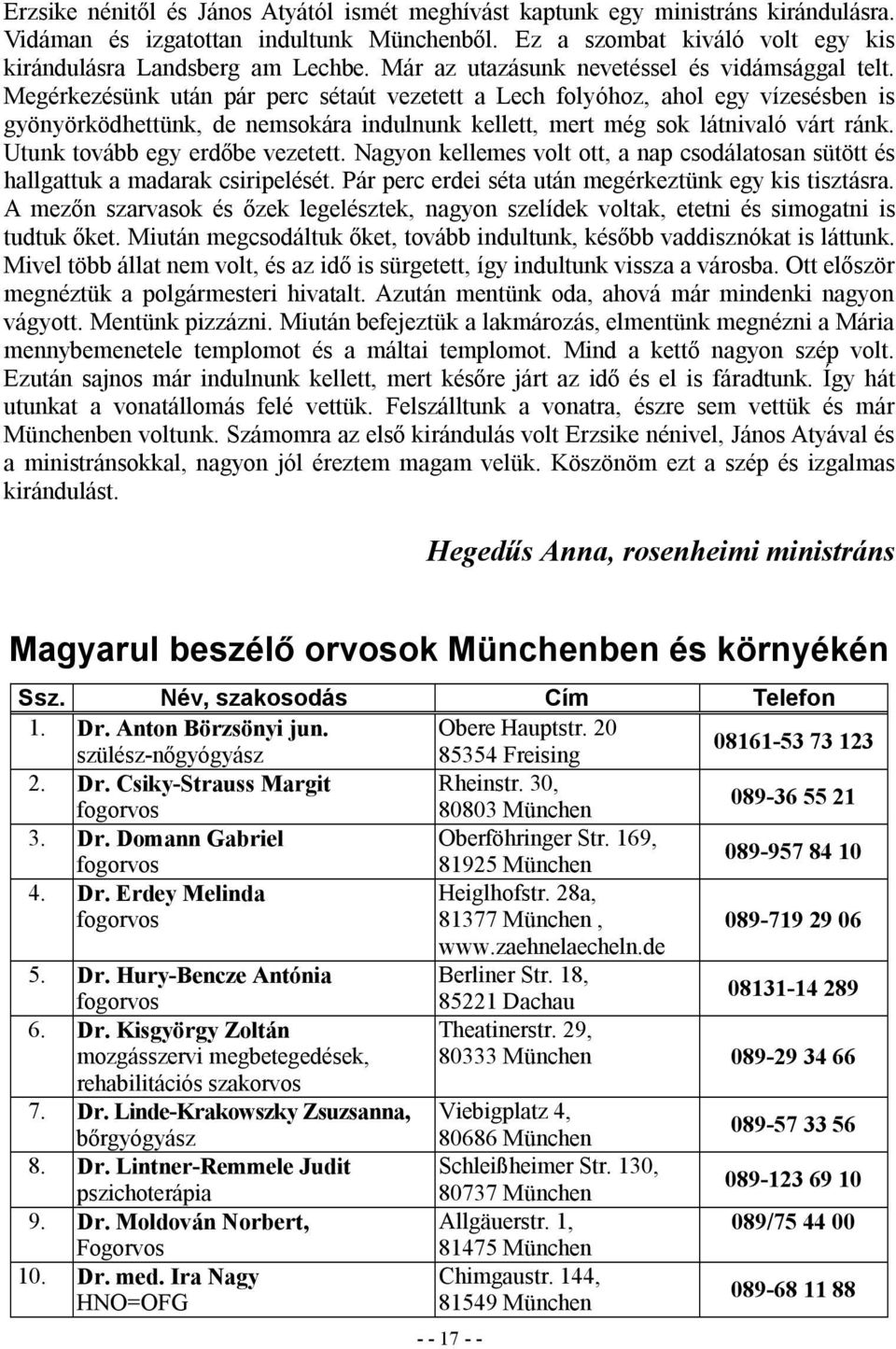 Megérkezésünk után pár perc sétaút vezetett a Lech folyóhoz, ahol egy vízesésben is gyönyörködhettünk, de nemsokára indulnunk kellett, mert még sok látnivaló várt ránk.