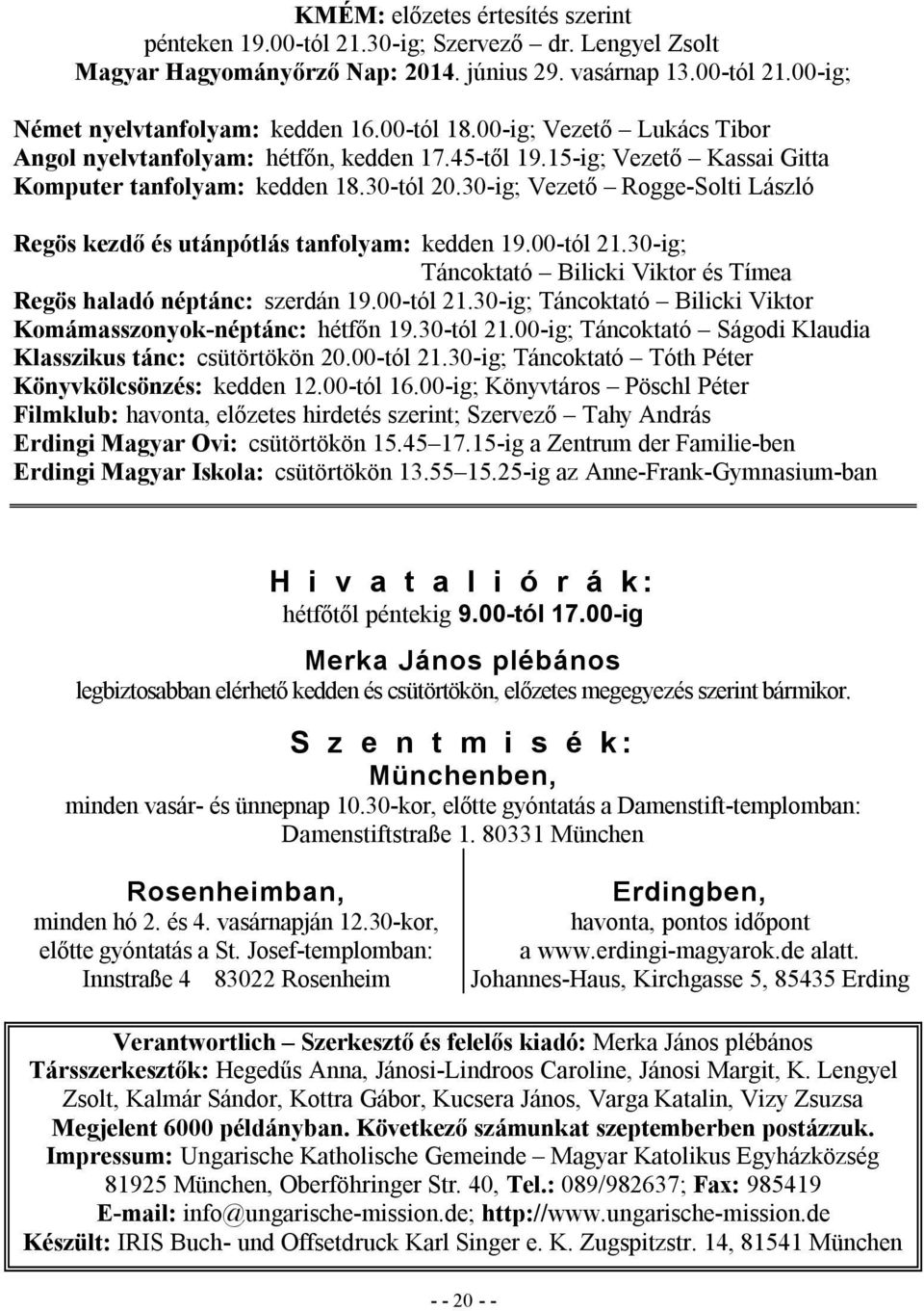 30-ig; Vezető Rogge-Solti László Regös kezdő és utánpótlás tanfolyam: kedden 19.00-tól 21.30-ig; Táncoktató Bilicki Viktor és Tímea Regös haladó néptánc: szerdán 19.00-tól 21.30-ig; Táncoktató Bilicki Viktor Komámasszonyok-néptánc: hétfőn 19.