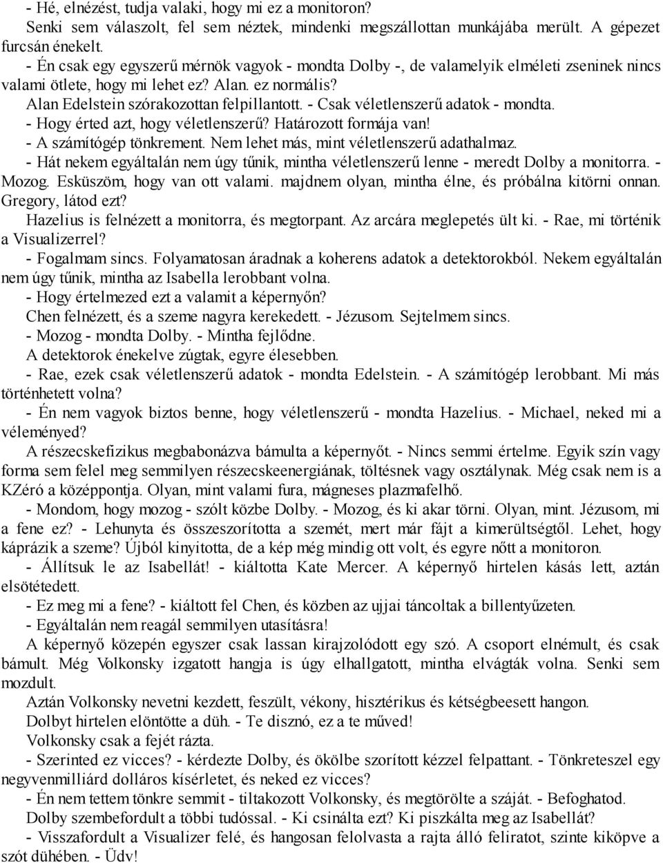 - Csak véletlenszerű adatok - mondta. - Hogy érted azt, hogy véletlenszerű? Határozott formája van! - A számítógép tönkrement. Nem lehet más, mint véletlenszerű adathalmaz.