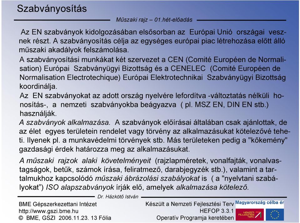 A szabványosítási munkákat két szervezet a CEN (Comité Européen de Normalisation) Európai Szabványügyi Bizottság és a CENELEC (Comité Européen de Normalisation Electrotechique) Európai