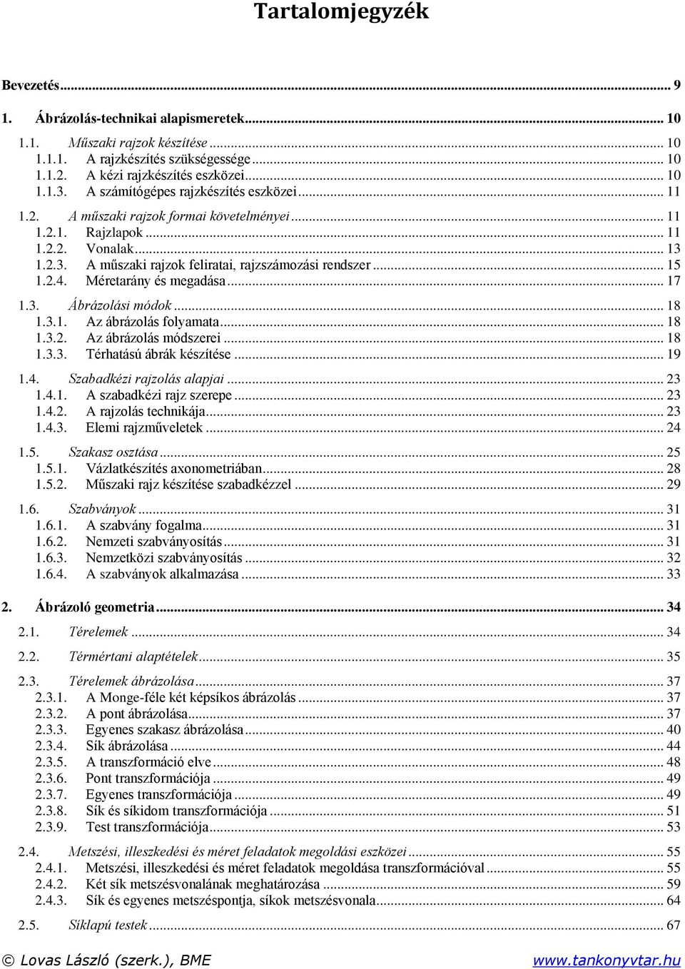 2.4. Méretarány és megadása... 17 1.3. Ábrázolási módok... 18 1.3.1. Az ábrázolás folyamata... 18 1.3.2. Az ábrázolás módszerei... 18 1.3.3. Térhatású ábrák készítése... 19 1.4. Szabadkézi rajzolás alapjai.