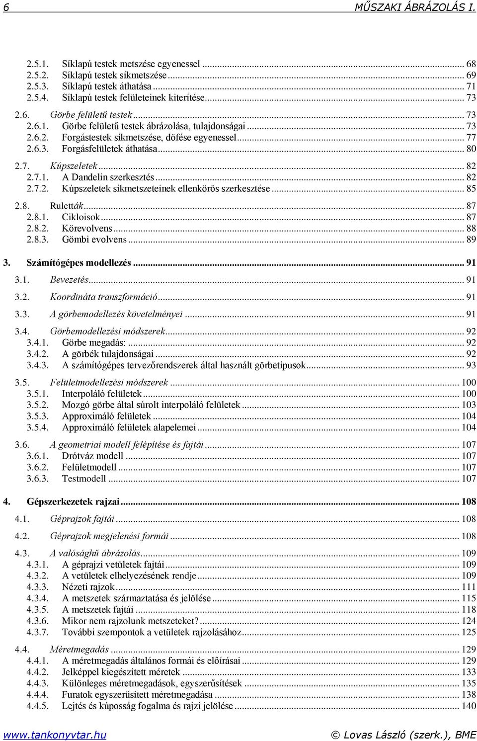 .. 82 2.7.1. A Dandelin szerkesztés... 82 2.7.2. Kúpszeletek síkmetszeteinek ellenkörös szerkesztése... 85 2.8. Ruletták... 87 2.8.1. Cikloisok... 87 2.8.2. Körevolvens... 88 2.8.3. Gömbi evolvens.