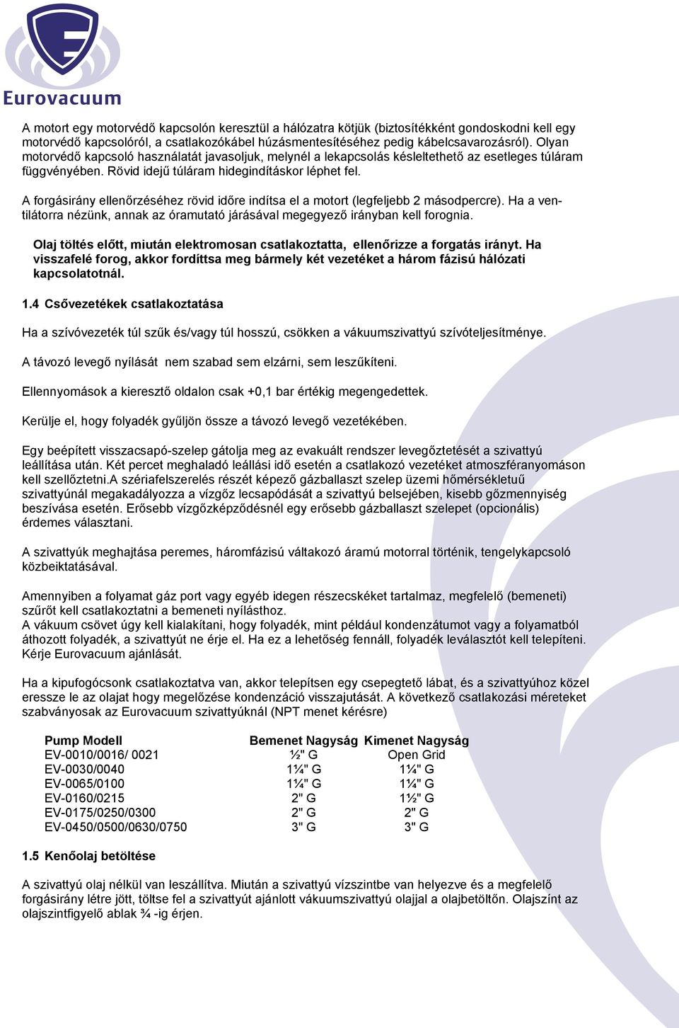 A forgásirány ellenőrzéséhez rövid időre indítsa el a motort (legfeljebb 2 másodpercre). Ha a ventilátorra nézünk, annak az óramutató járásával megegyező irányban kell forognia.