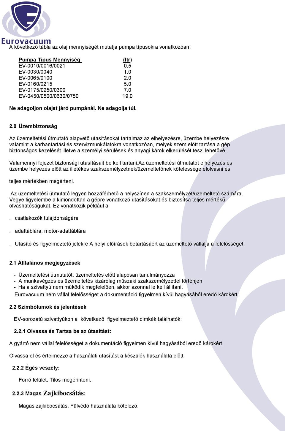 0 Üzembiztonság Az üzemeltetési útmutató alapvető utasításokat tartalmaz az elhelyezésre, üzembe helyezésre valamint a karbantartási és szervizmunkálatokra vonatkozóan, melyek szem előtt tartása a