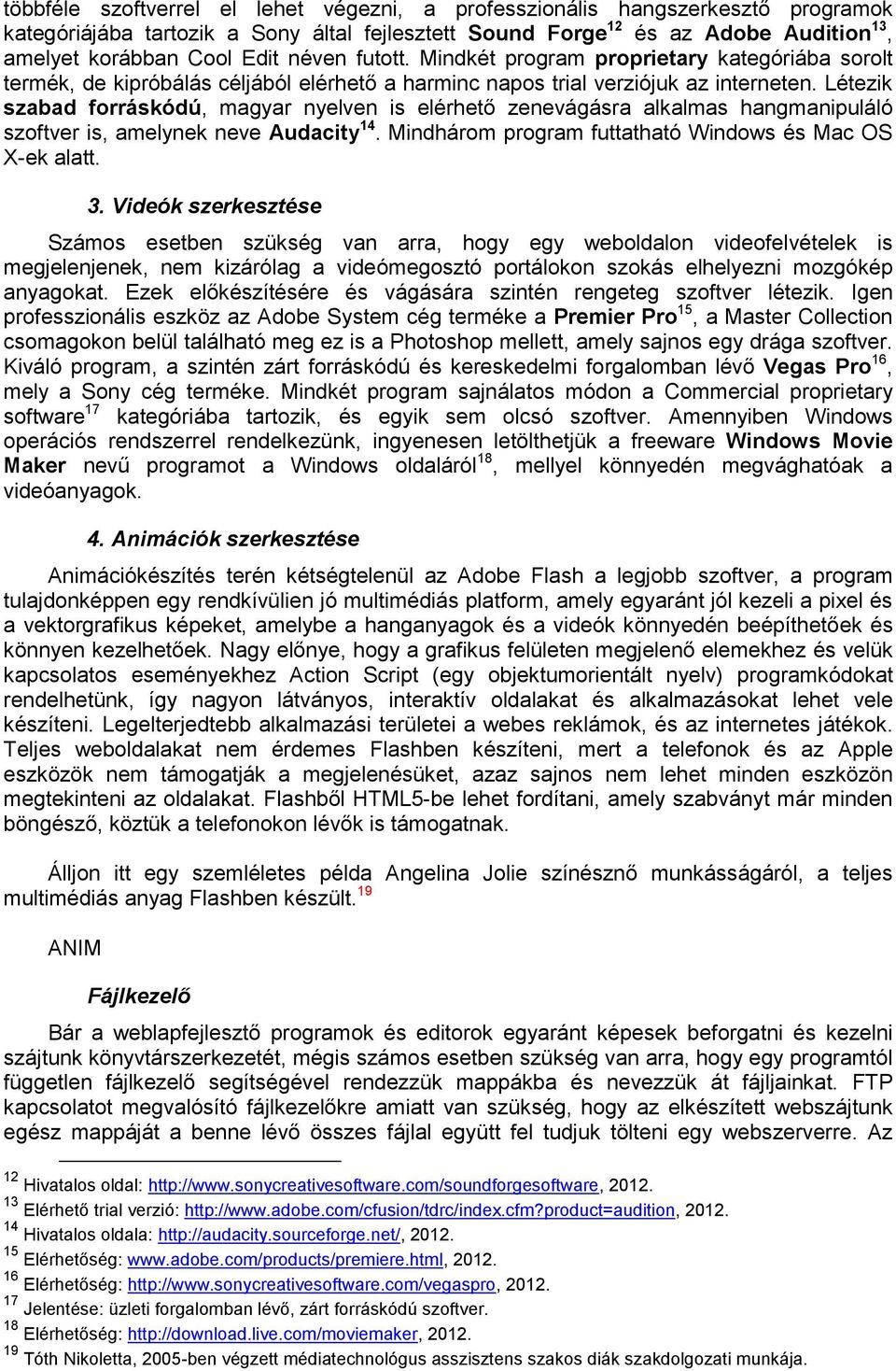 Létezik szabad forráskódú, magyar nyelven is elérhető zenevágásra alkalmas hangmanipuláló szoftver is, amelynek neve Audacity 14. Mindhárom program futtatható Windows és Mac OS X-ek alatt. 3.