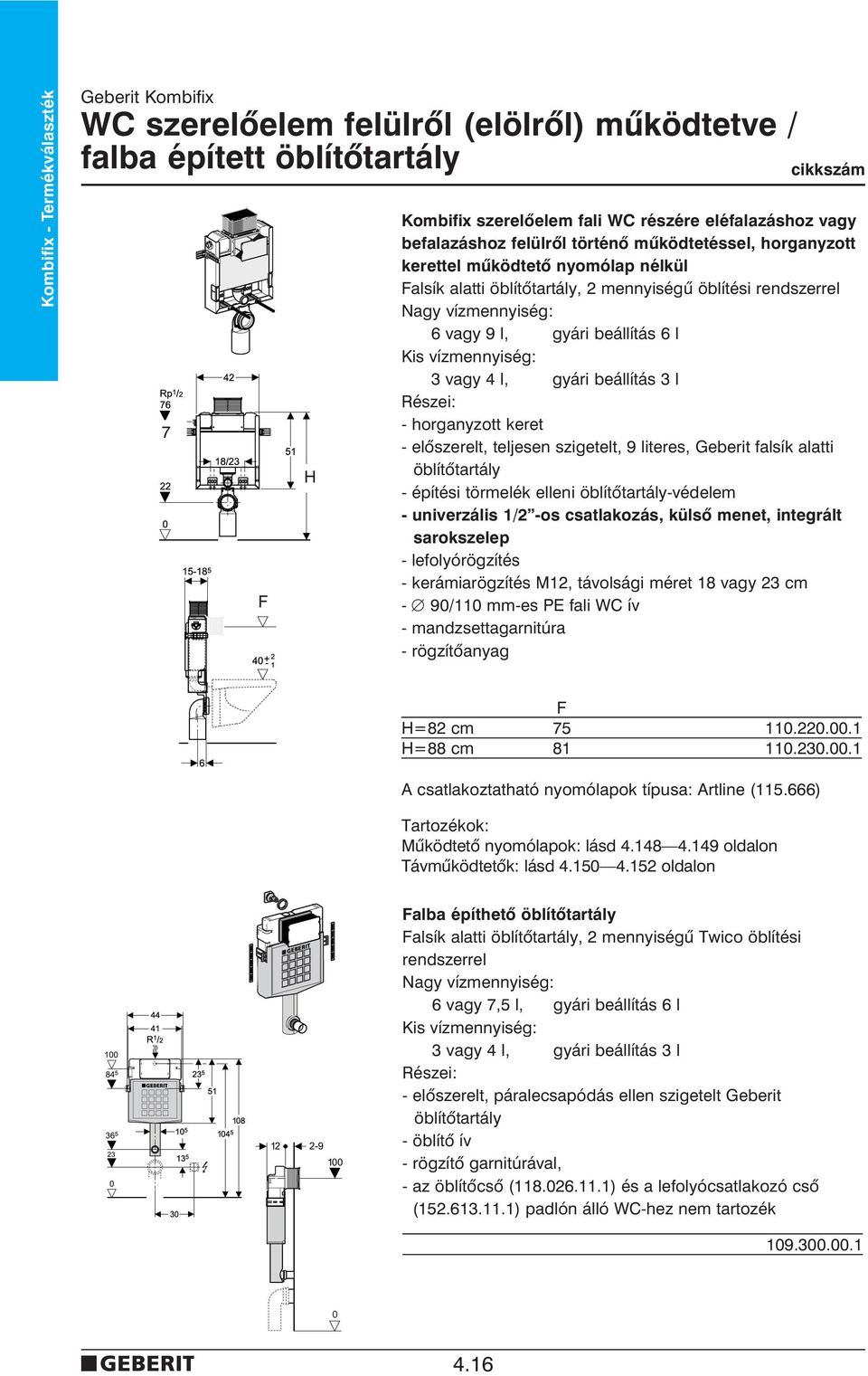 vízmennyiség: 3 vagy 4 l, gyári beállítás 3 l Részei: - horganyzott keret - elôszerelt, teljesen szigetelt, 9 literes, Geberit falsík alatti öblítôtartály - építési törmelék elleni