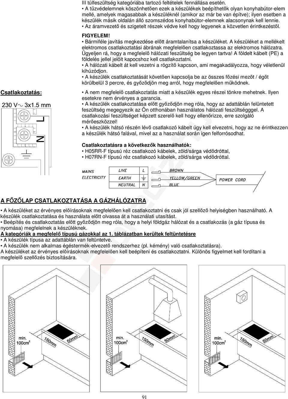 szomszédos konyhabútor-elemnek alacsonynak kell lennie. Az áramvezető és szigetelt részek védve kell hogy legyenek a közvetlen érintkezéstől. FIGYELEM!