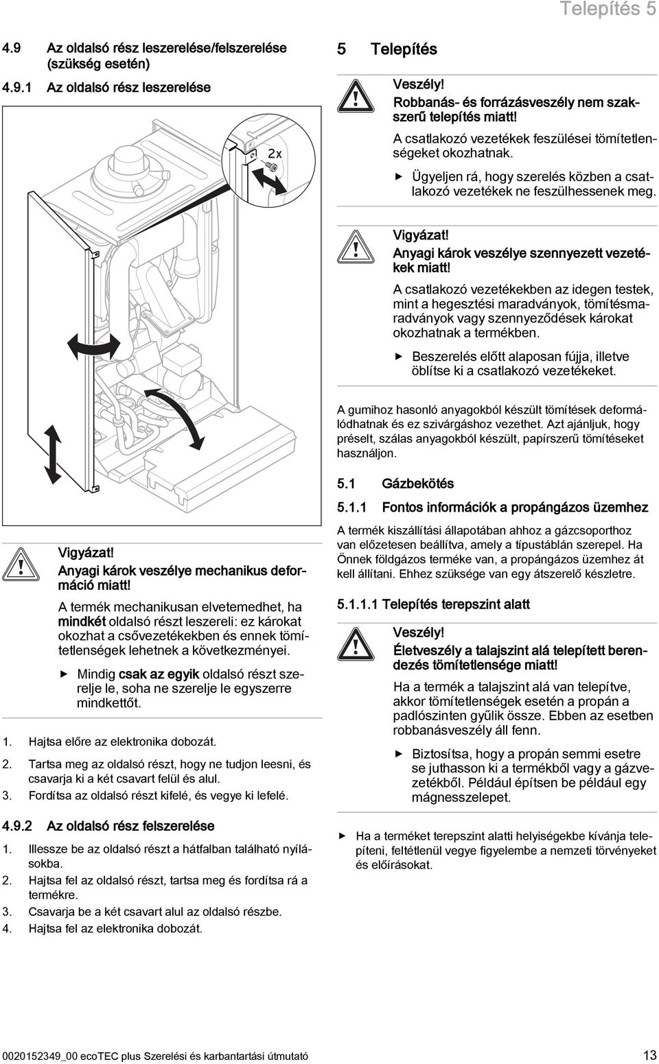 Anyagi károk veszélye szennyezett vezetékek miatt! A csatlakozó vezetékekben az idegen testek, mint a hegesztési maradványok, tömítésmaradványok vagy szennyeződések károkat okozhatnak a termékben.