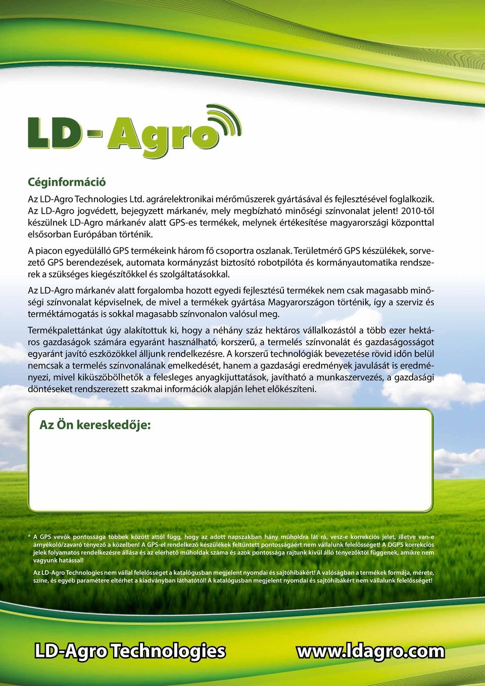 2010-től készülnek LD-Agro márkanév alatt GPS-es termékek, melynek értékesítése magyarországi központtal elsősorban Európában történik. A piacon egyedülálló GPS termékeink három fő csoportra oszlanak.