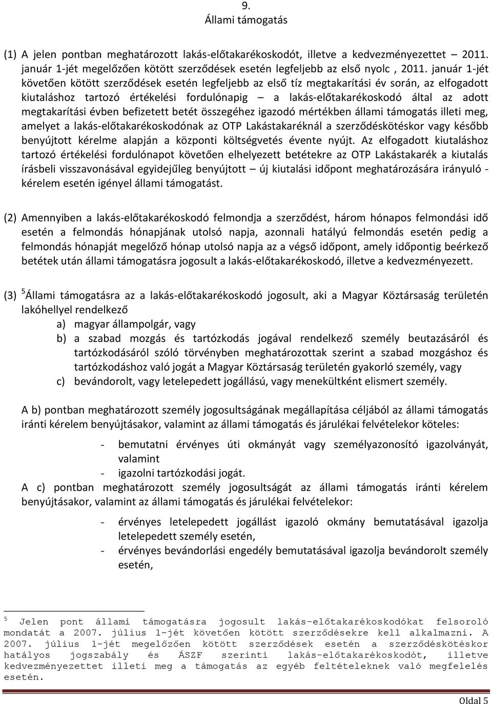 megtakarítási évben befizetett betét összegéhez igazodó mértékben állami támogatás illeti meg, amelyet a lakás-előtakarékoskodónak az OTP Lakástakaréknál a szerződéskötéskor vagy később benyújtott