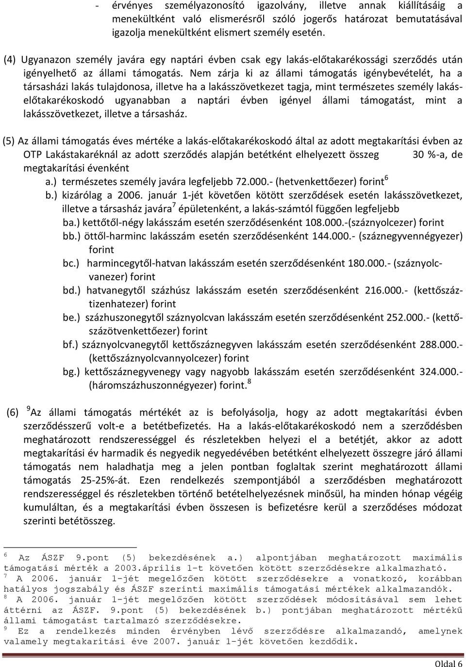 Nem zárja ki az állami támogatás igénybevételét, ha a társasházi lakás tulajdonosa, illetve ha a lakásszövetkezet tagja, mint természetes személy lakáselőtakarékoskodó ugyanabban a naptári évben