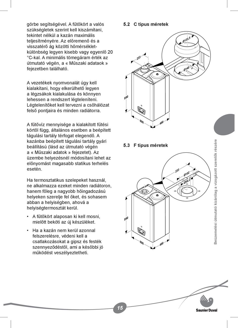 2 C típus méretek 233 Ø133,5 Ø140 A vezetékek nyomvonalát úgy kell kialakítani, hogy elkerülhető legyen a légzsákok kialakulása és könnyen lehessen a rendszert légteleníteni.