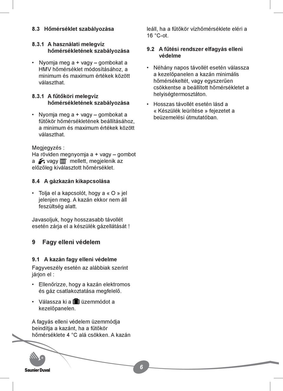 2 A fűtési rendszer elfagyás elleni védelme Néhány napos távollét esetén válassza a kezelőpanelen a kazán minimális hőmérsékeltét, vagy egyszerűen csökkentse a beállított hőmérsékletet a