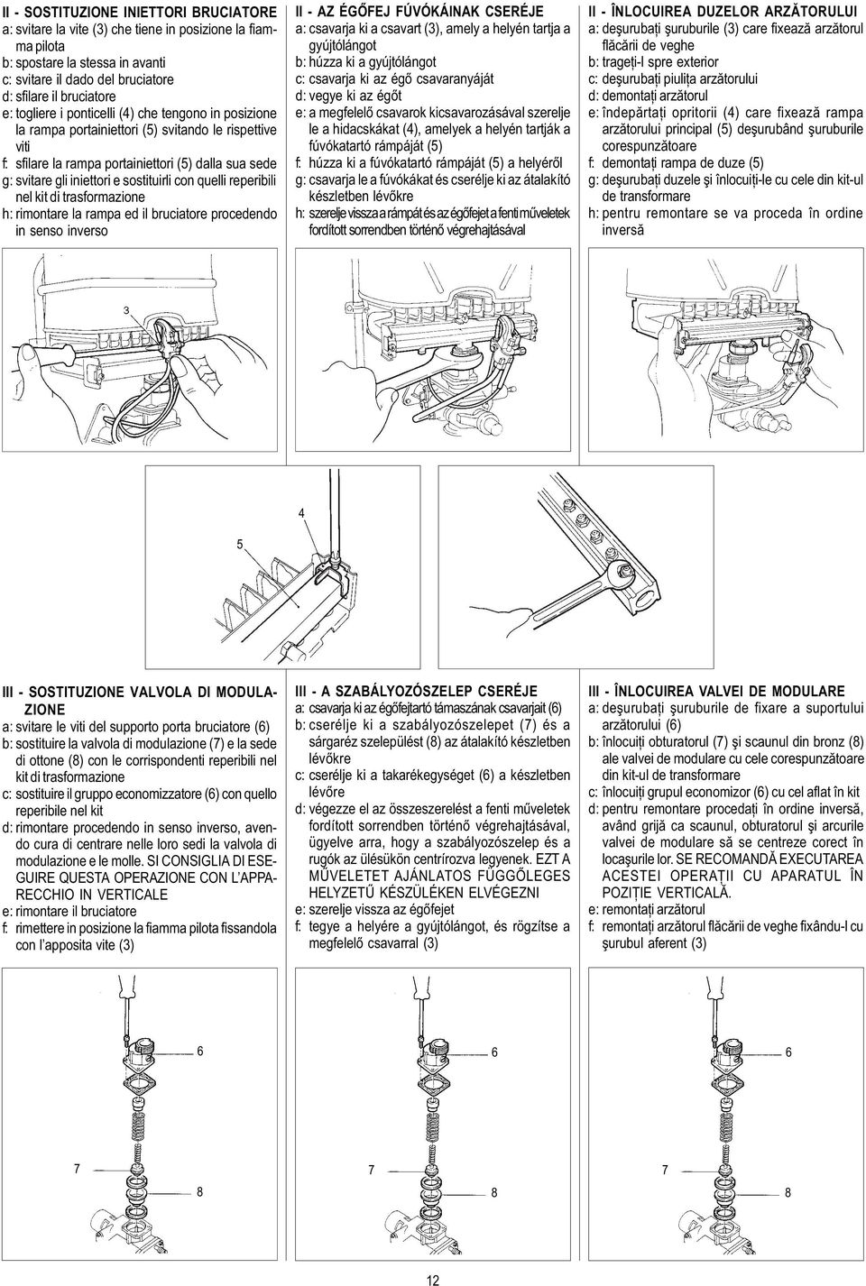 con quelli reperibili nel kit di trasformazione h: rimontare la rampa ed il bruciatore procedendo in senso inverso II - AZ ÉGÕFEJ FÚVÓKÁINAK CSERÉJE a: csavarja ki a csavart (3), amely a helyén