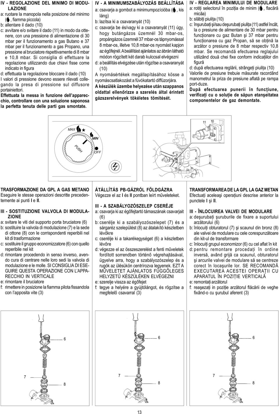 Si consiglia di effettuare la regolazione utilizzando due chiavi fisse come indicato in figura d: effettuata la regolazione bloccare il dado (10) I valori di pressione devono essere rilevati