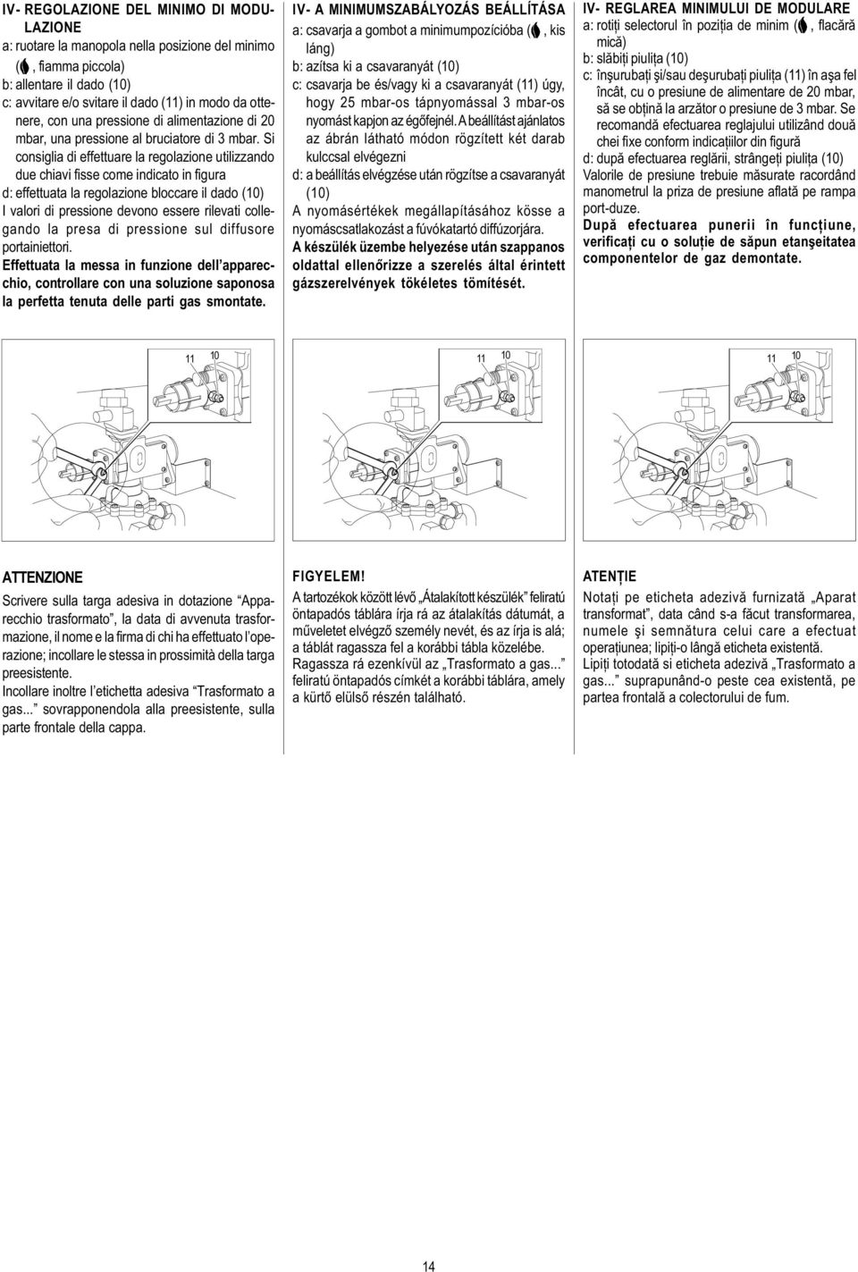 Si consiglia di effettuare la regolazione utilizzando due chiavi fisse come indicato in figura d: effettuata la regolazione bloccare il dado (10) I valori di pressione devono essere rilevati