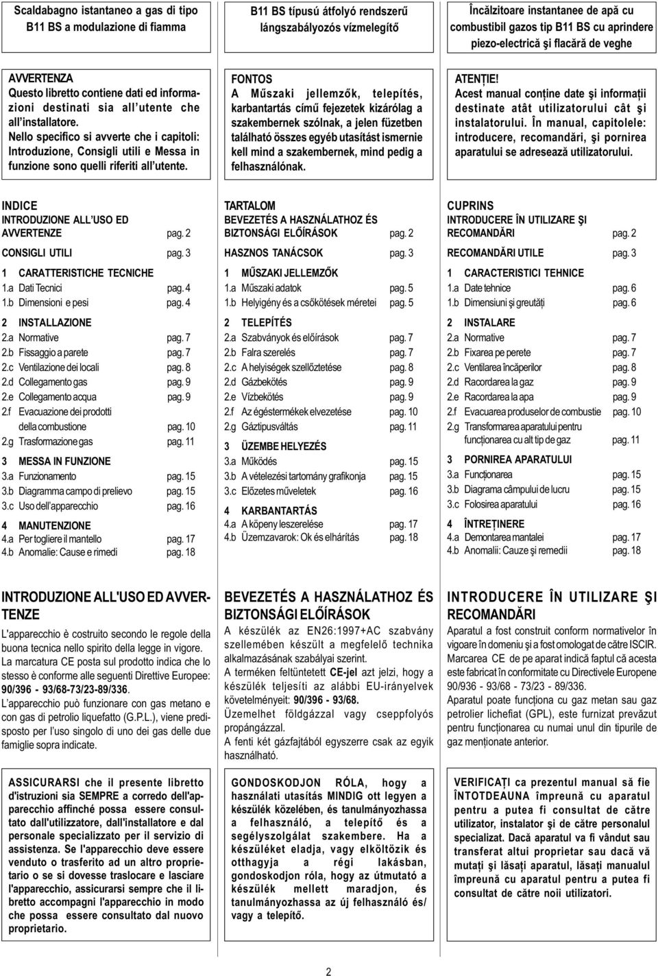 Nello specifico si avverte che i capitoli: Introduzione, Consigli utili e Messa in funzione sono quelli riferiti all utente.