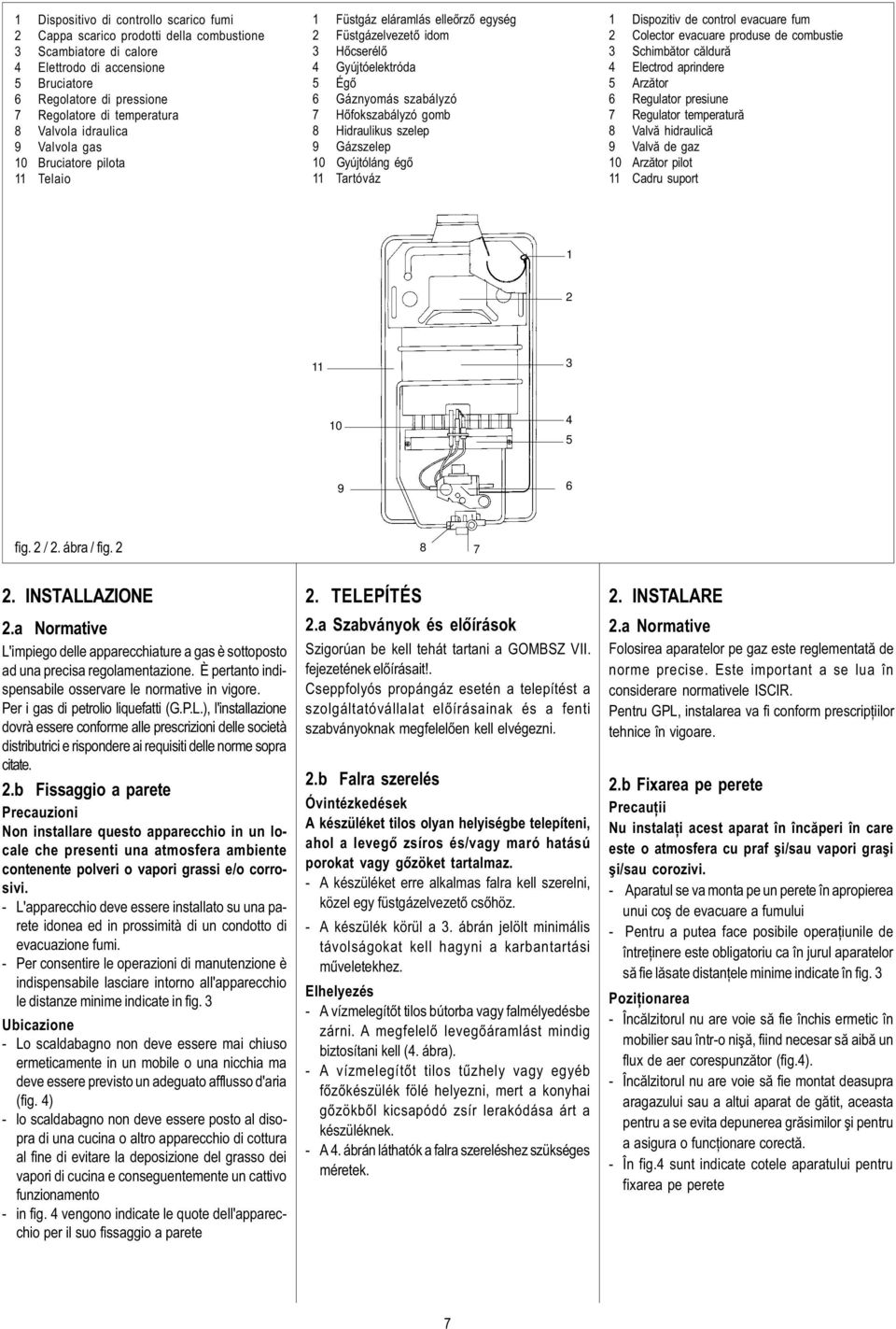 8 Hidraulikus szelep 9 Gázszelep 10 Gyújtóláng égõ 11 Tartóváz 1 Dispozitiv de control evacuare fum 2 Colector evacuare produse de combustie 3 Schimbãtor cãldurã 4 Electrod aprindere 5 Arzãtor 6