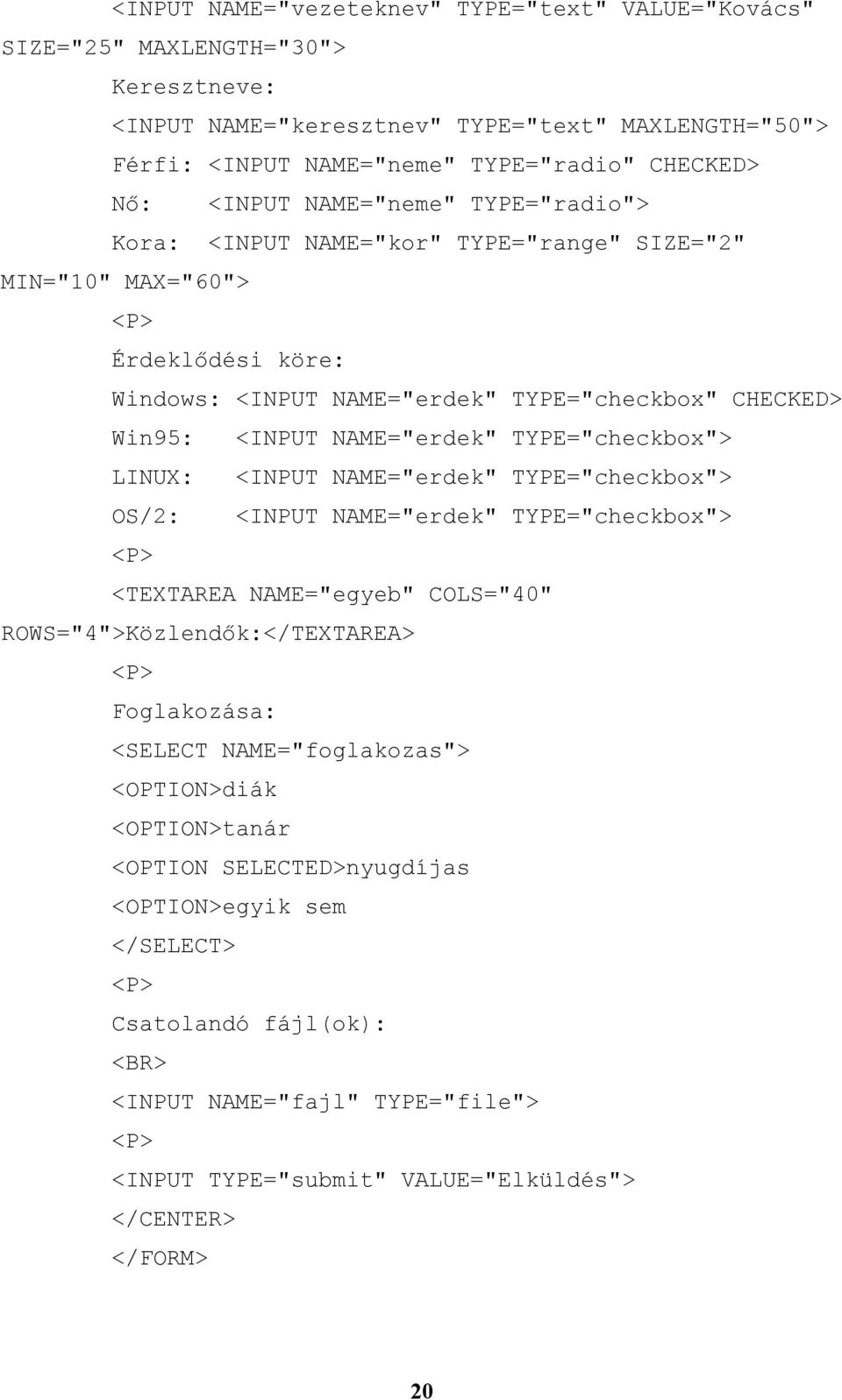 NAME="erdek" TYPE="checkbox"> LINUX: <INPUT NAME="erdek" TYPE="checkbox"> OS/2: <INPUT NAME="erdek" TYPE="checkbox"> <P> <TEXTAREA NAME="egyeb" COLS="40" ROWS="4">Közlendők:</TEXTAREA> <P>