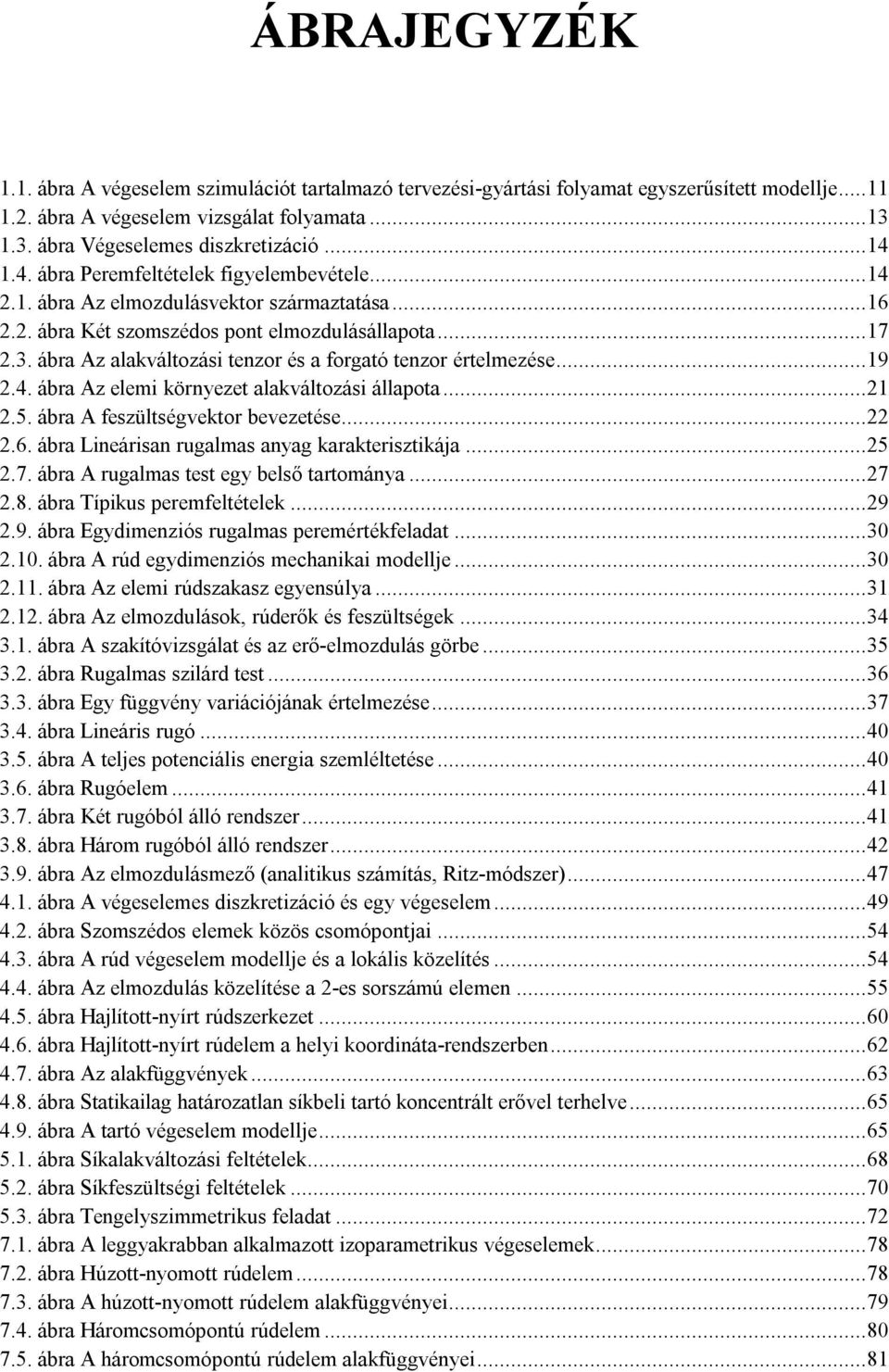 ábra Az alakváltozási tenzor és a forgató tenzor értelmezése... 19 2.4. ábra Az elemi környezet alakváltozási állapota... 21 2.5. ábra A feszültségvektor bevezetése... 22 2.6.