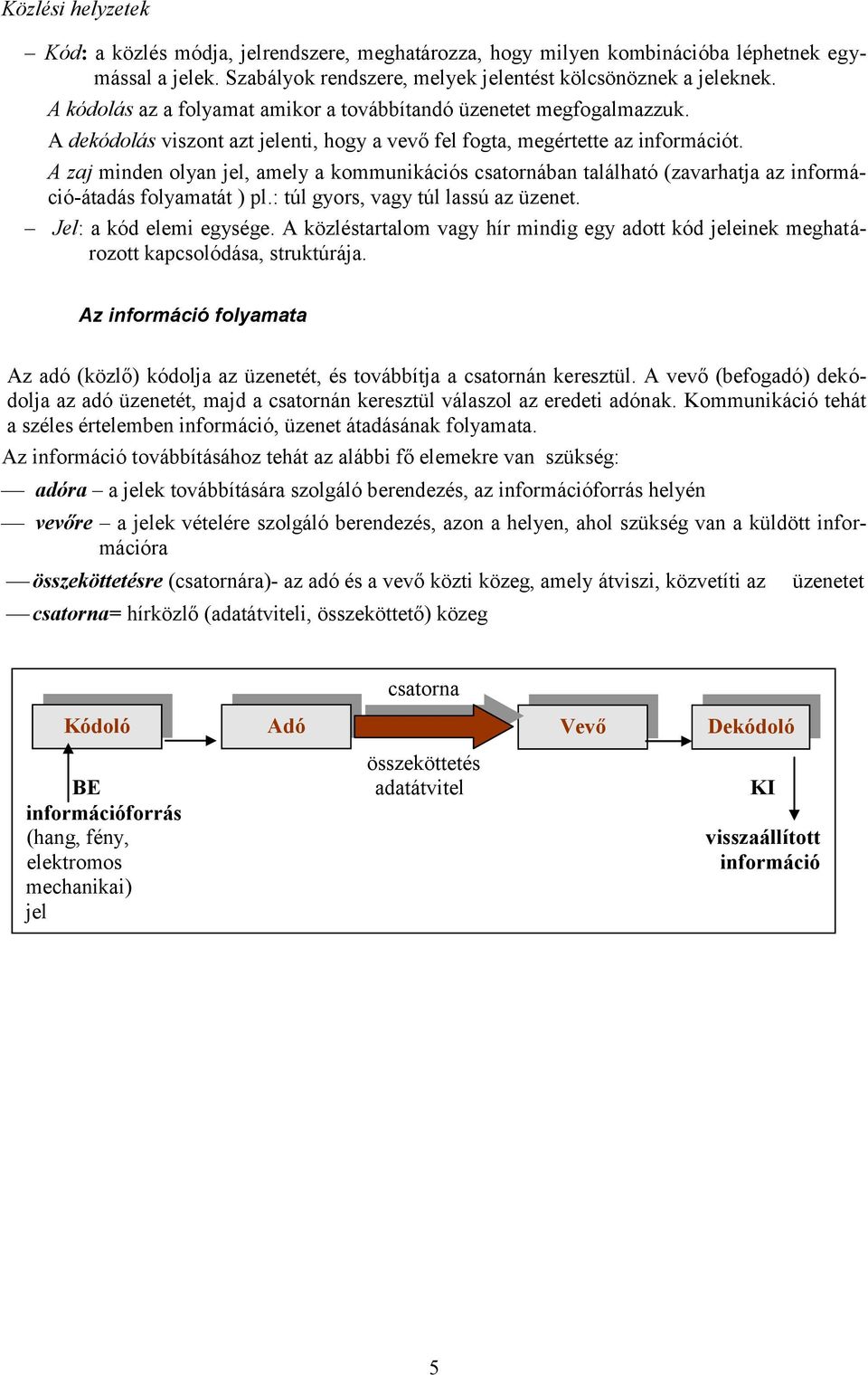 A zaj minden olyan jel, amely a kommunikációs csatornában található (zavarhatja az információ-átadás folyamatát ) pl.: túl gyors, vagy túl lassú az üzenet. Jel: a kód elemi egysége.