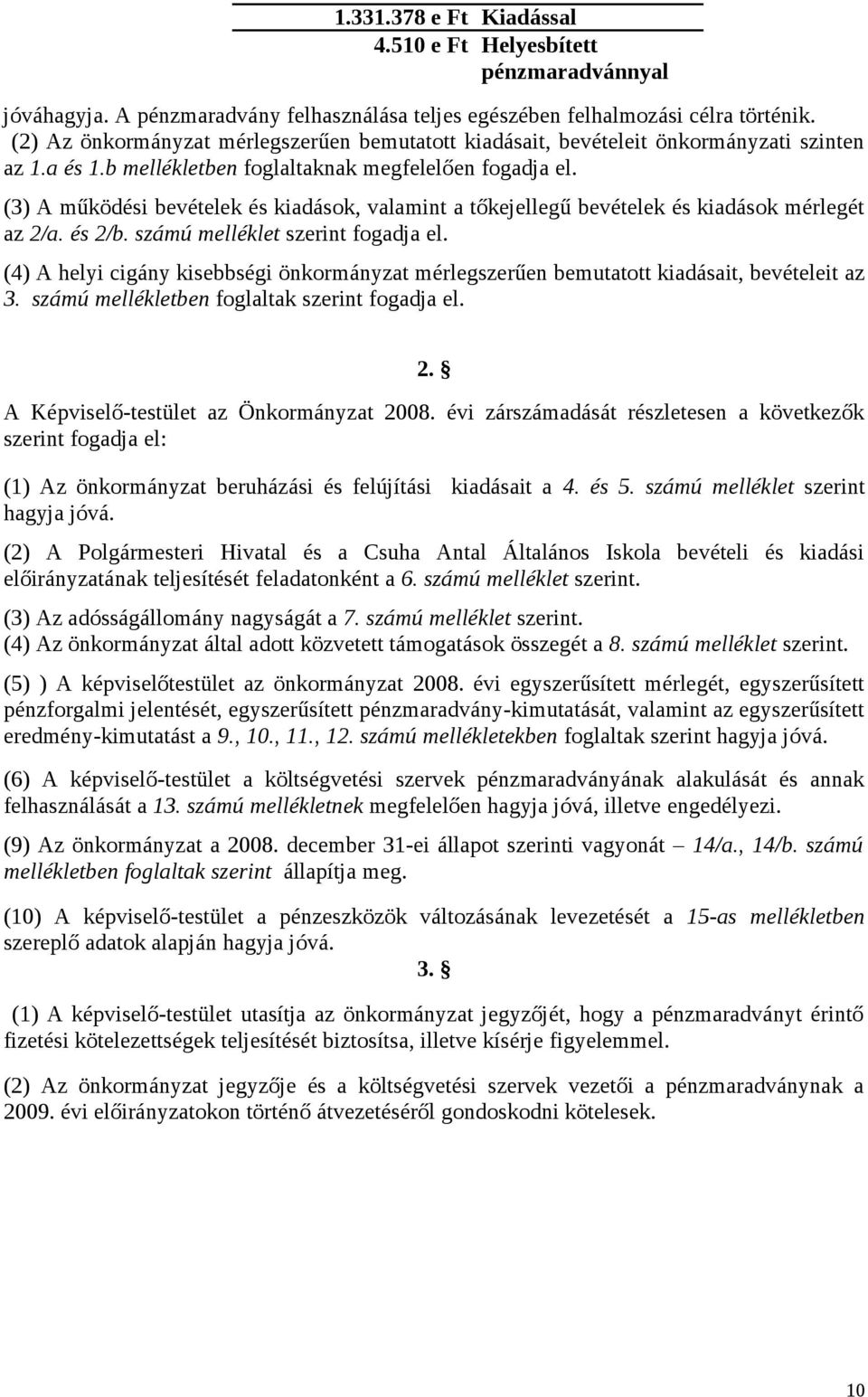 (3) A működési bevételek és kiadások, valamint a tőkejellegű bevételek és kiadások mérlegét az 2/a. és 2/b. számú melléklet szerint fogadja el.