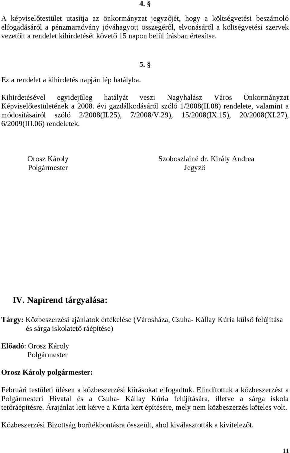 Kihirdetésével egyidejűleg hatályát veszi Nagyhalász Város Önkormányzat Képviselőtestületének a 2008. évi gazdálkodásáról szóló 1/2008(II.08) rendelete, valamint a módosításairól szóló 2/2008(II.