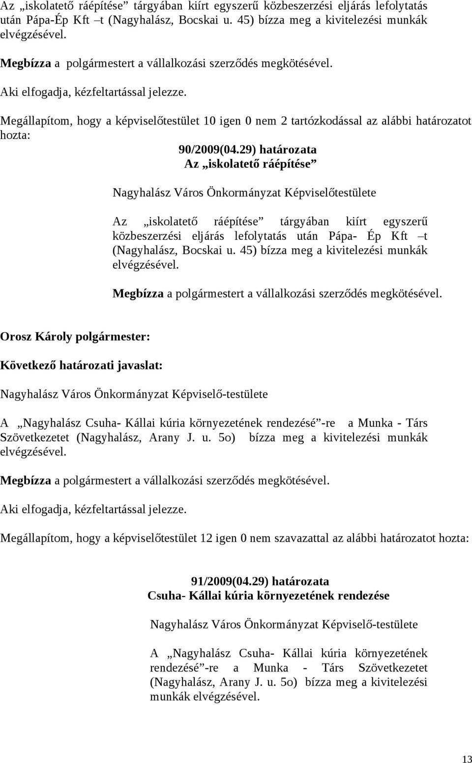 Megállapítom, hogy a képviselőtestület 10 igen 0 nem 2 tartózkodással az alábbi határozatot hozta: 90/2009(04.