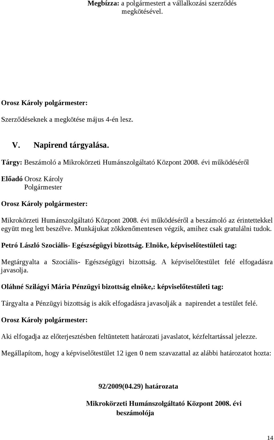 Munkájukat zökkenőmentesen végzik, amihez csak gratulálni tudok. Petró László Szociális- Egészségügyi bizottság. Elnöke, képviselőtestületi tag: Megtárgyalta a Szociális- Egészségügyi bizottság.