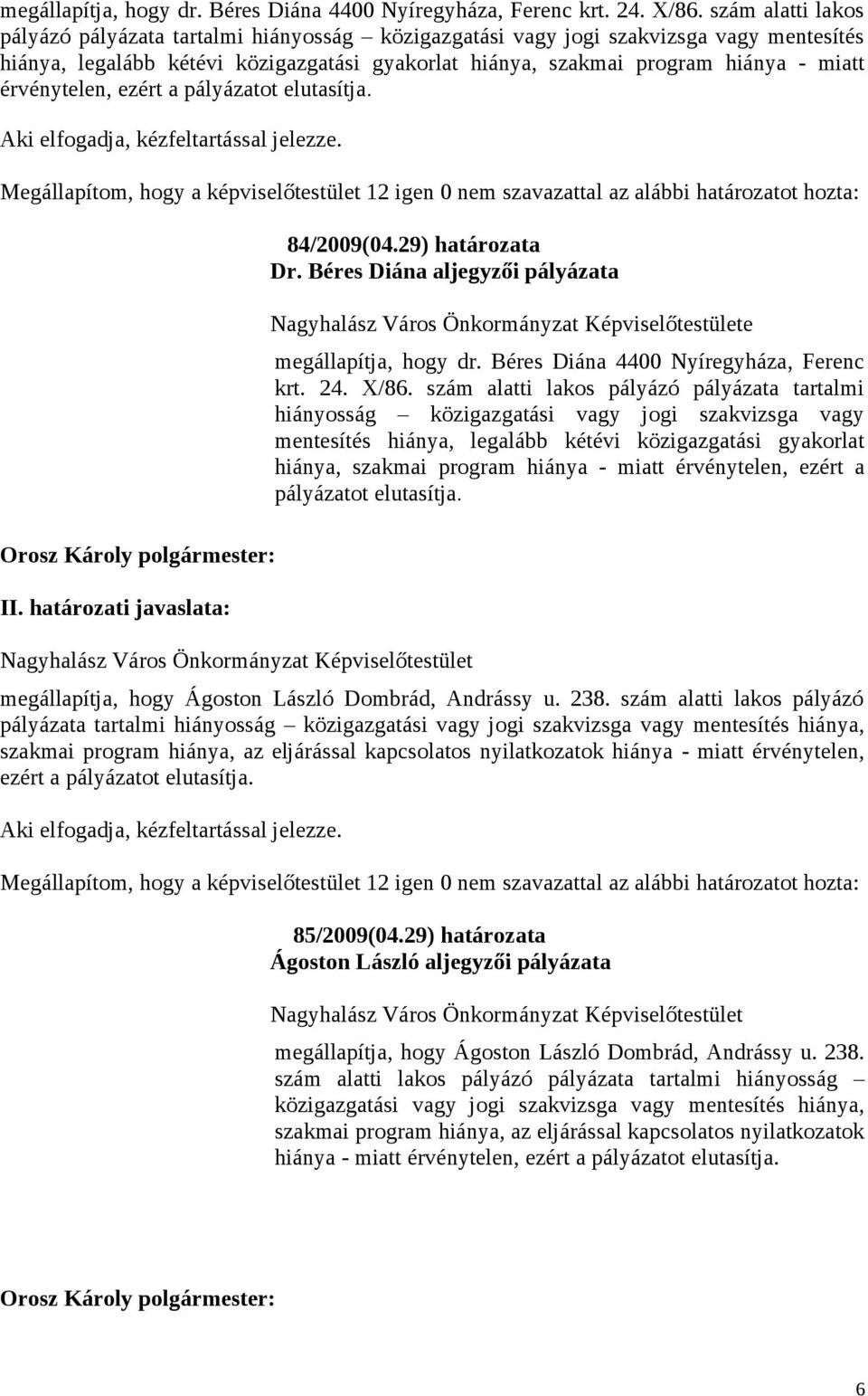 érvénytelen, ezért a pályázatot elutasítja. Aki elfogadja, kézfeltartással jelezze. Megállapítom, hogy a képviselőtestület 12 igen 0 nem szavazattal az alábbi határozatot hozta: II.