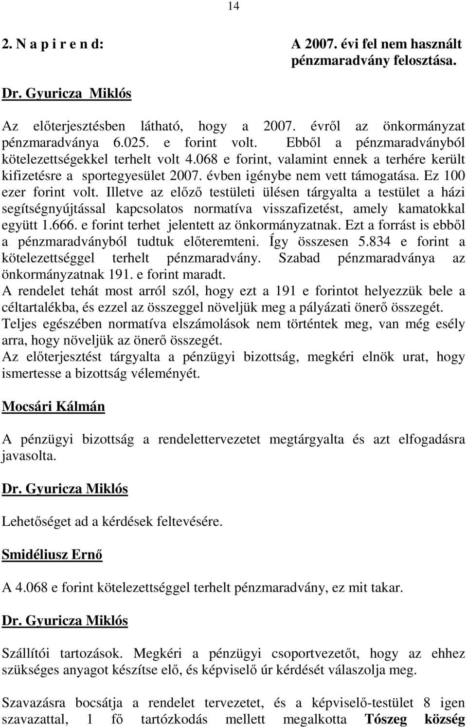 Illetve az elızı testületi ülésen tárgyalta a testület a házi segítségnyújtással kapcsolatos normatíva visszafizetést, amely kamatokkal együtt 1.666. e forint terhet jelentett az önkormányzatnak.