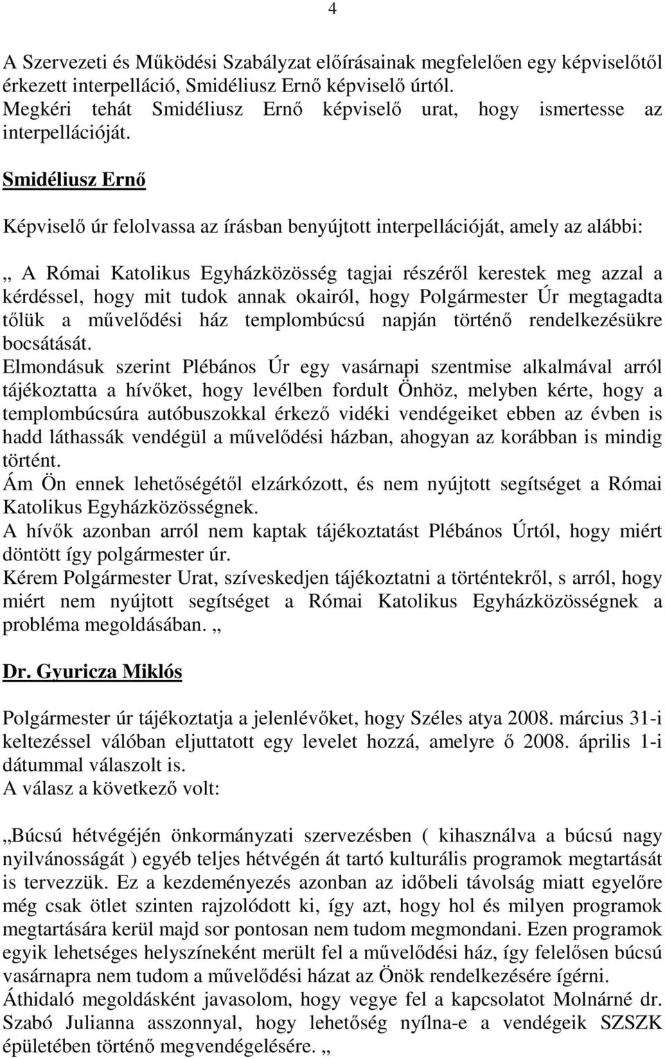 Smidéliusz Ernı Képviselı úr felolvassa az írásban benyújtott interpellációját, amely az alábbi: A Római Katolikus Egyházközösség tagjai részérıl kerestek meg azzal a kérdéssel, hogy mit tudok annak