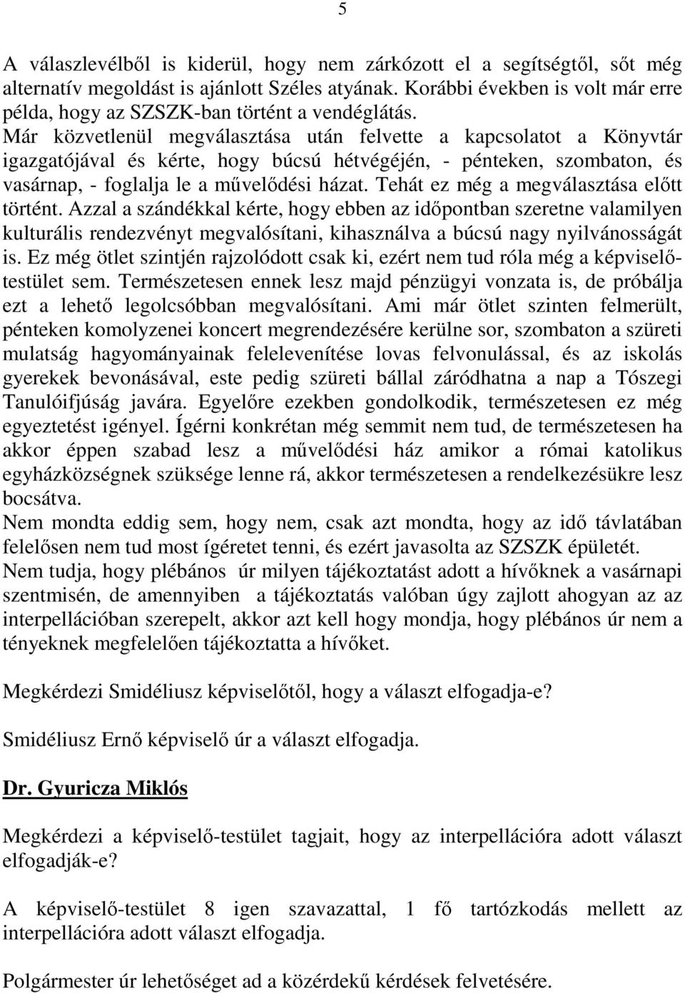 Már közvetlenül megválasztása után felvette a kapcsolatot a Könyvtár igazgatójával és kérte, hogy búcsú hétvégéjén, - pénteken, szombaton, és vasárnap, - foglalja le a mővelıdési házat.