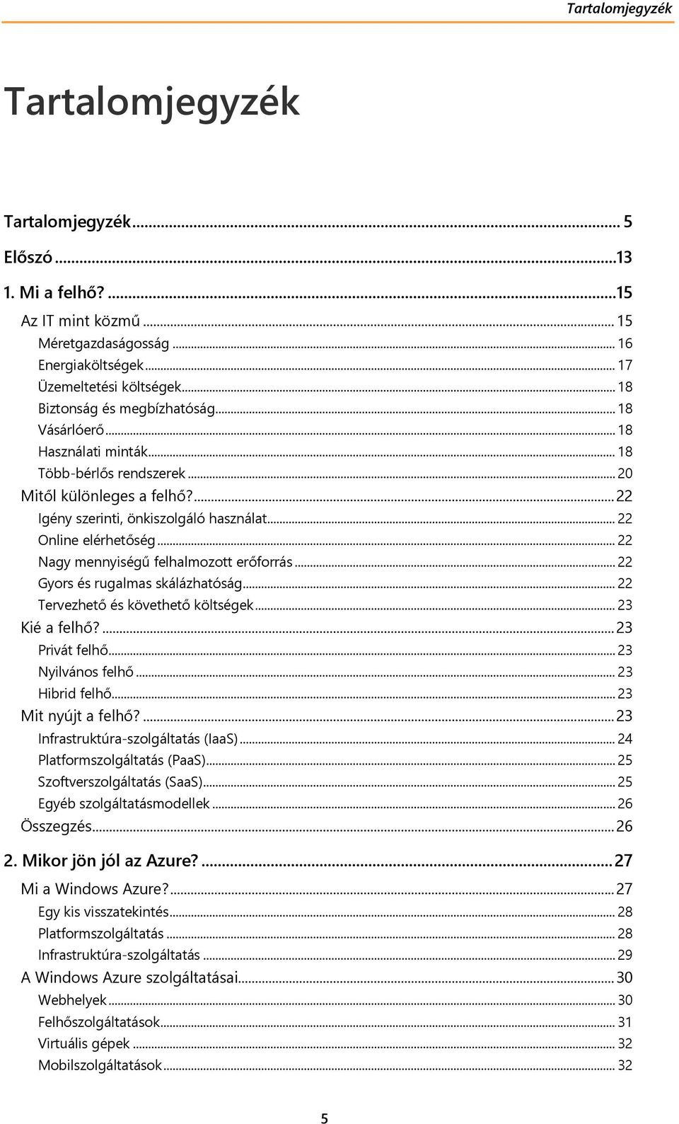 .. 22 Online elérhetőség... 22 Nagy mennyiségű felhalmozott erőforrás... 22 Gyors és rugalmas skálázhatóság... 22 Tervezhető és követhető költségek... 23 Kié a felhő?... 23 Privát felhő.