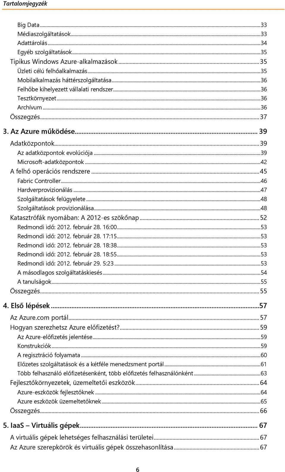 .. 39 Az adatközpontok evolúciója... 39 Microsoft-adatközpontok... 42 A felhő operációs rendszere... 45 Fabric Controller... 46 Hardverprovizionálás... 47 Szolgáltatások felügyelete.