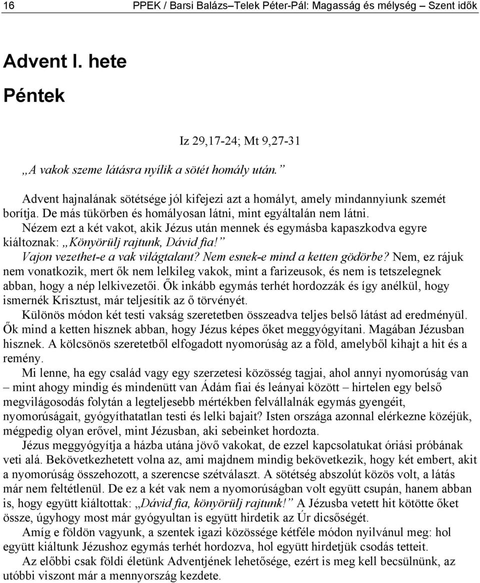 Nézem ezt a két vakot, akik Jézus után mennek és egymásba kapaszkodva egyre kiáltoznak: Könyörülj rajtunk, Dávid fia! Vajon vezethet-e a vak világtalant? Nem esnek-e mind a ketten gödörbe?