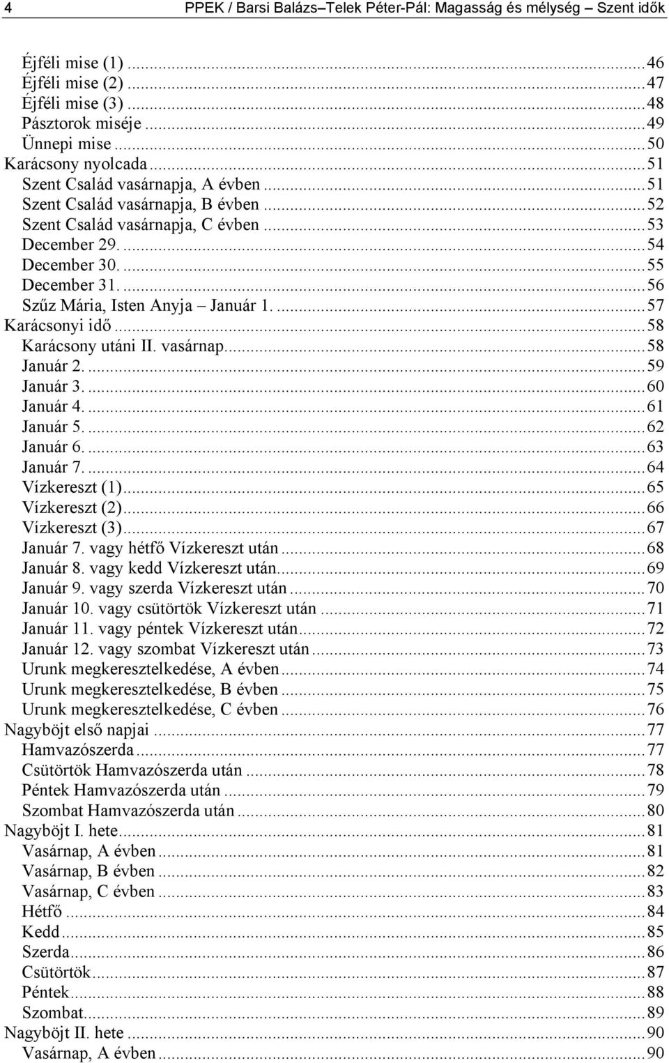 ...56 Szűz Mária, Isten Anyja Január 1....57 Karácsonyi idő...58 Karácsony utáni II. vasárnap...58 Január 2....59 Január 3....60 Január 4....61 Január 5....62 Január 6....63 Január 7.