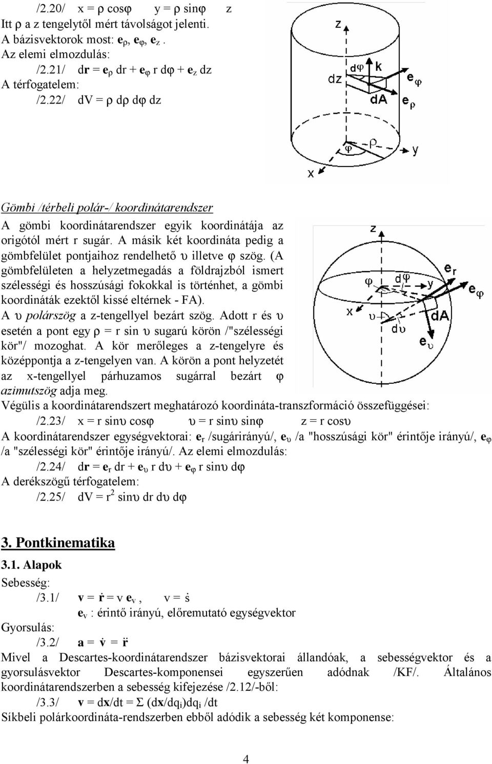 A másik két koordináta pedig a gömbfelület pontjaihoz rendelhető υ illetve ϕ szög.