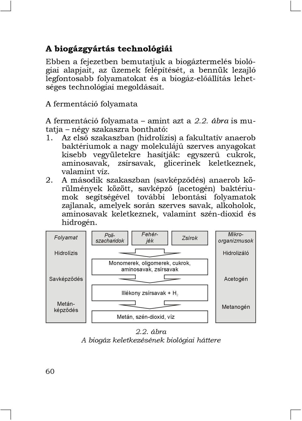 Az első szakaszban (hidrolízis) a fakultatív anaerob baktériumok a nagy molekulájú szerves anyagokat kisebb vegyületekre hasítják: egyszerű cukrok, aminosavak, zsírsavak, glicerinek keletkeznek,