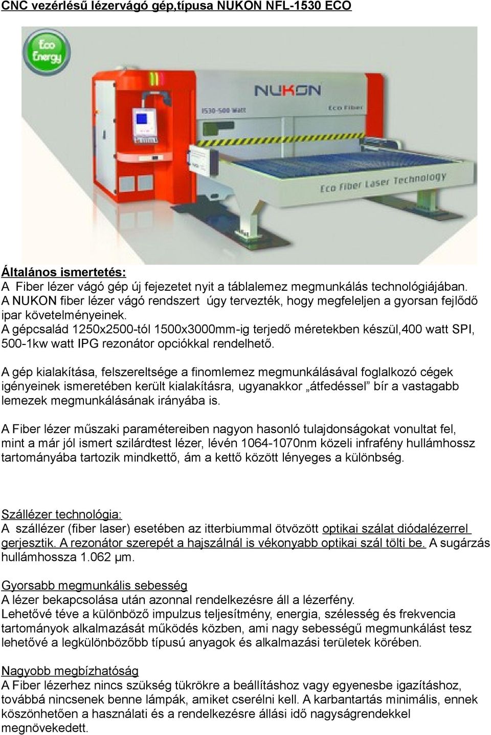 A gépcsalád 1250x2500-tól 1500x3000mm-ig terjedő méretekben készül,400 watt SPI, 500-1kw watt IPG rezonátor opciókkal rendelhető.