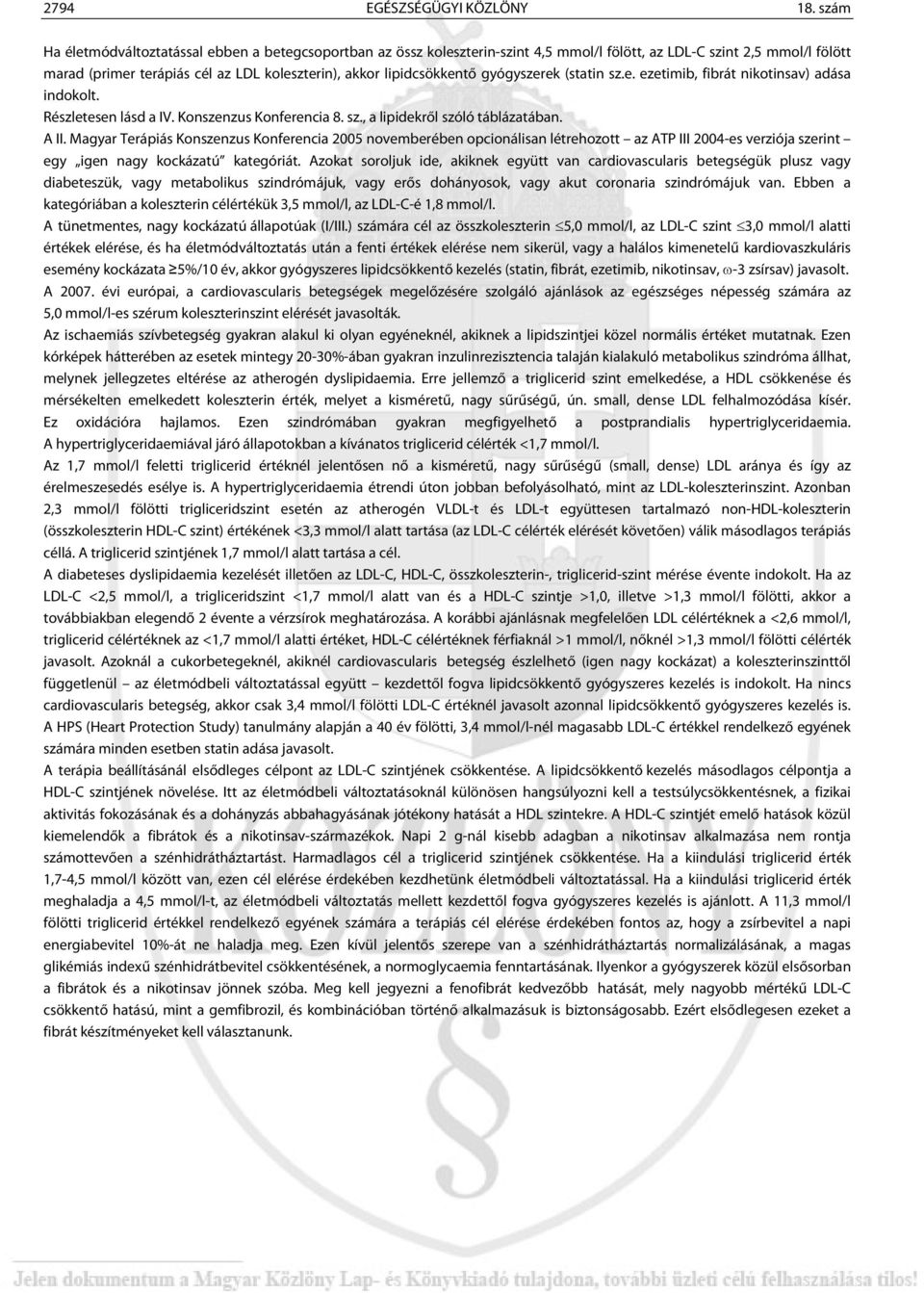 lipidcsökkentő gyógyszerek (statin sz.e. ezetimib, fibrát nikotinsav) adása indokolt. Részletesen lásd a IV. Konszenzus Konferencia 8. sz., a lipidekről szóló táblázatában. A II.